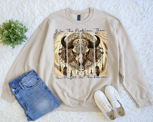If I'm the Problem, You Might be the Reason Sweatshirt
